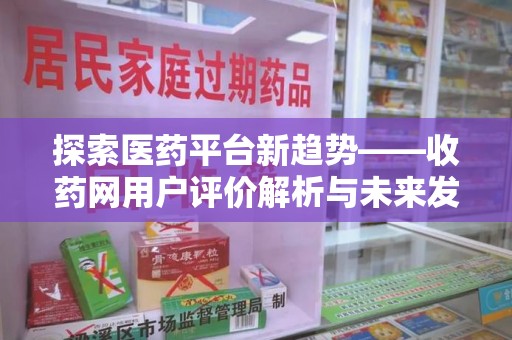 乌鲁木齐探索医药平台新趋势——收药网用户评价解析与未来发展