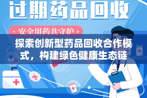 乌鲁木齐探索创新型药品回收合作模式，构建绿色健康生态链