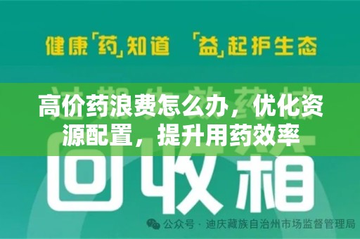 乌鲁木齐高价药浪费怎么办，优化资源配置，提升用药效率
