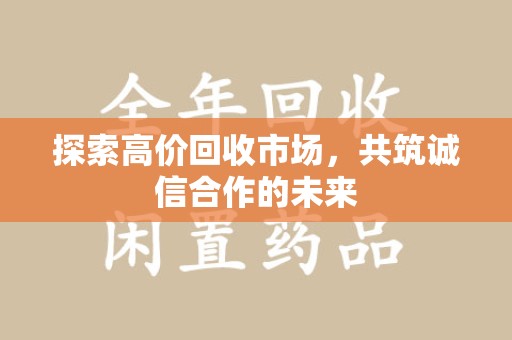 乌鲁木齐探索高价回收市场，共筑诚信合作的未来
