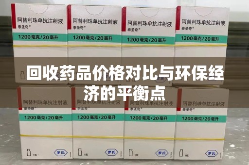 乌鲁木齐回收药品价格对比与环保经济的平衡点
